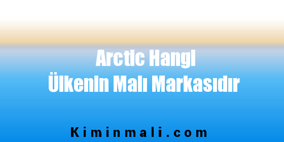 Arctic Hangi Ülkenin Malı Markasıdır