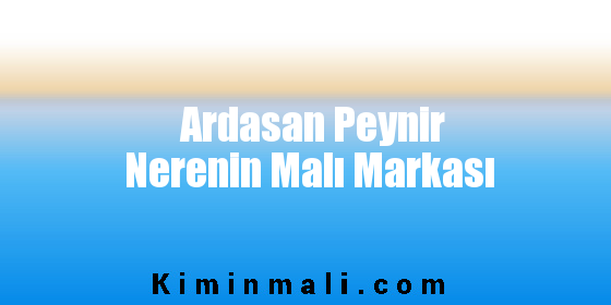 Ardasan Peynir Nerenin Malı Markası