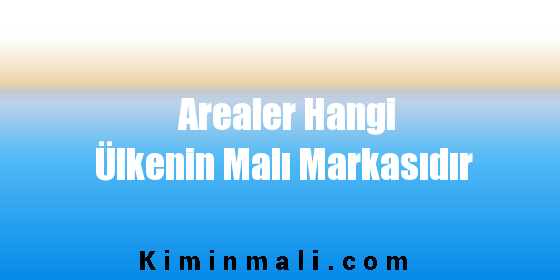 Arealer Hangi Ülkenin Malı Markasıdır