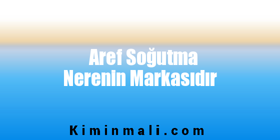 Aref Soğutma Nerenin Markasıdır