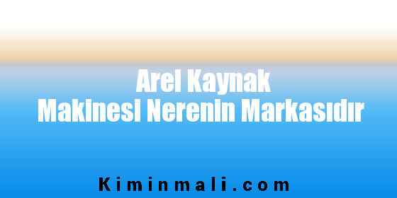 Arel Kaynak Makinesi Nerenin Markasıdır