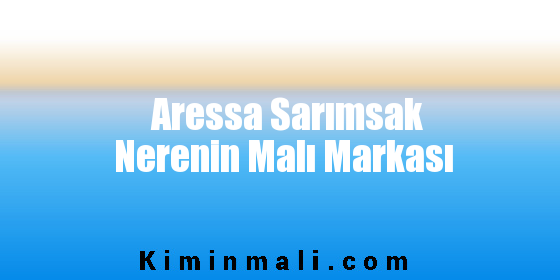 Aressa Sarımsak Nerenin Malı Markası