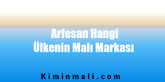 Arfesan Hangi Ülkenin Malı Markası