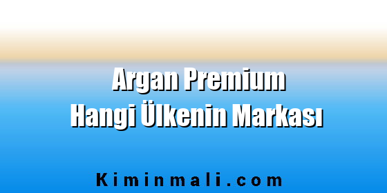 Argan Premium Hangi Ülkenin Markası Argan Premium Hangi Ülkenin Markası