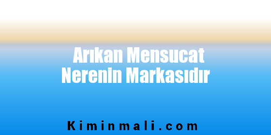 Arıkan Mensucat Nerenin Markasıdır