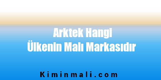 Arktek Hangi Ülkenin Malı Markasıdır