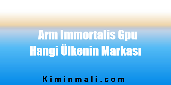 Arm Immortalis Gpu Hangi Ülkenin Markası