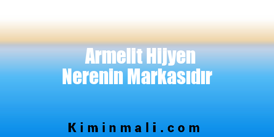 Armelit Hijyen Nerenin Markasıdır