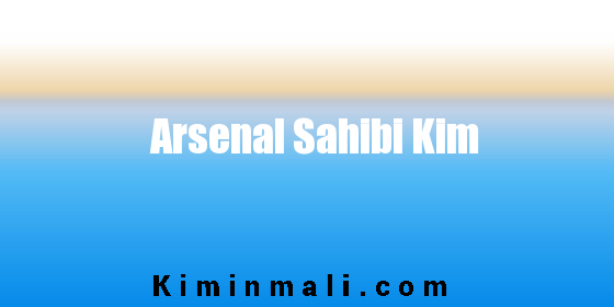 Arsenal Sahibi Kim