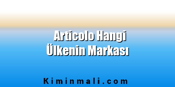 Articolo Hangi Ülkenin Markası