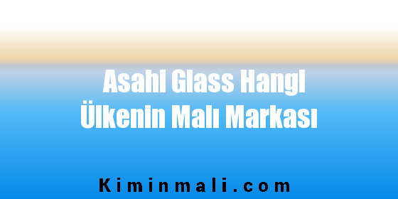 Asahi Glass Hangi Ülkenin Malı Markası