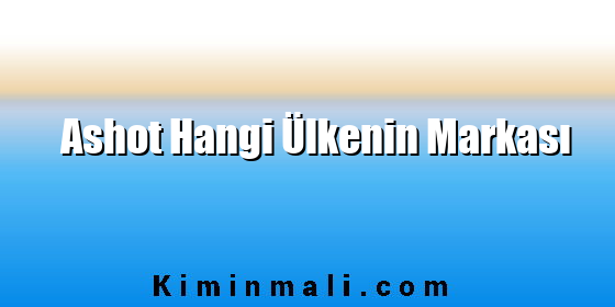Ashot Hangi Ülkenin Markası