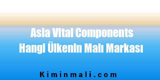 Asia Vital Components Hangi Ülkenin Malı Markası