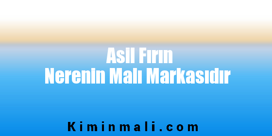 Asil Fırın Nerenin Malı Markasıdır