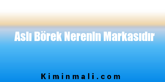 Aslı Börek Nerenin Markasıdır