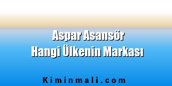 Aspar Asansör Hangi Ülkenin Markası Aspar Asansör Hangi Ülkenin Markası