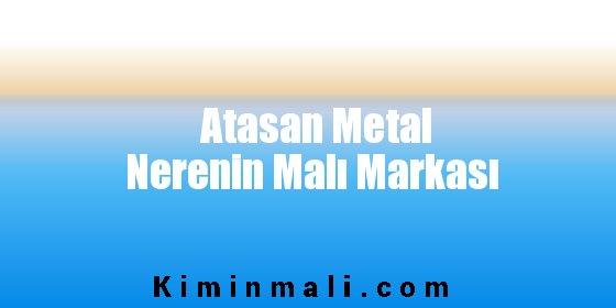 Atasan Metal Nerenin Malı Markası