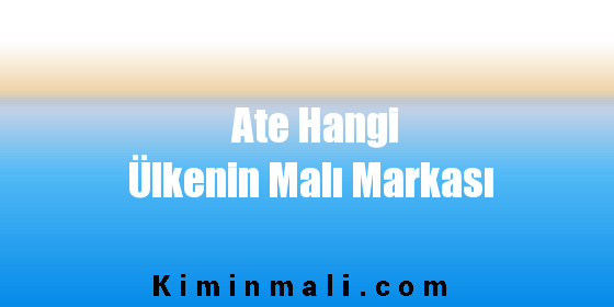 Ate Hangi Ülkenin Malı Markası