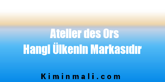 Atelier des Ors Hangi Ülkenin Markasıdır