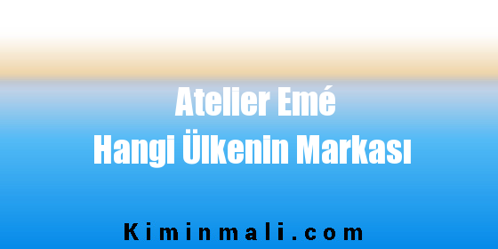 Atelier Emé Hangi Ülkenin Markası