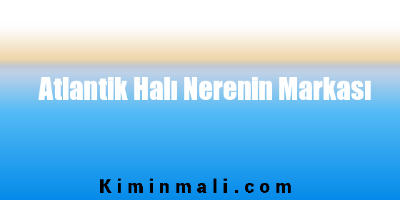 Atlantik Halı Nerenin Markası