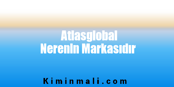 Atlasglobal Nerenin Markasıdır