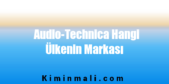 Audio-Technica Hangi Ülkenin Markası