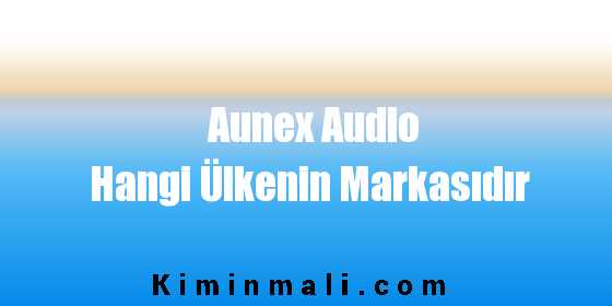 Aunex Audio Hangi Ülkenin Markasıdır