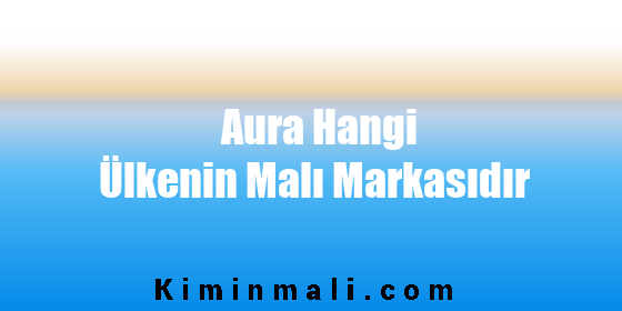 Aura Hangi Ülkenin Malı Markasıdır