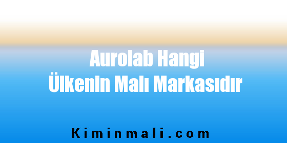 Aurolab Hangi Ülkenin Malı Markasıdır