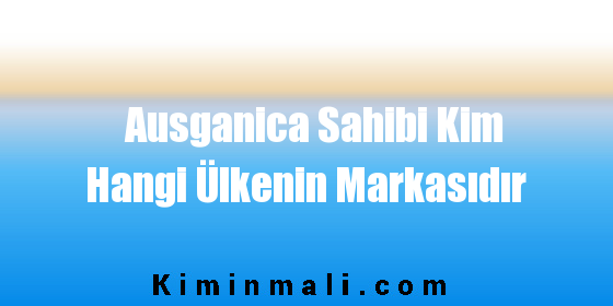 Ausganica Sahibi Kim Hangi Ülkenin Markasıdır