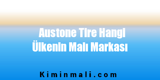 Austone Tire Hangi Ülkenin Malı Markası