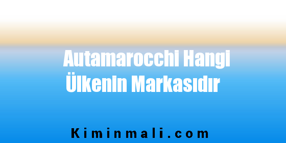 Autamarocchi Hangi Ülkenin Markasıdır