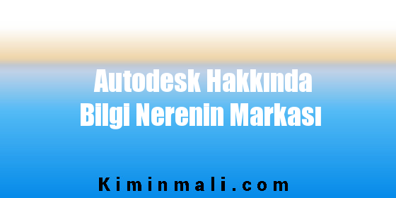 Autodesk Hakkında Bilgi Nerenin Markası