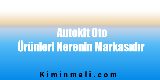 Autokit Oto Ürünleri Nerenin Markasıdır