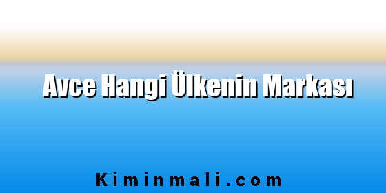 Avce Hangi Ülkenin Markası Avce Hangi Ülkenin Markası