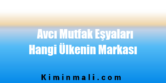 Avcı Mutfak Eşyaları Hangi Ülkenin Markası