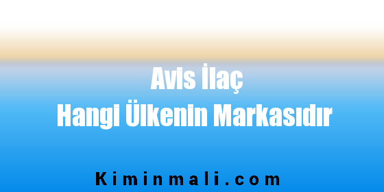 Avis İlaç Hangi Ülkenin Markasıdır