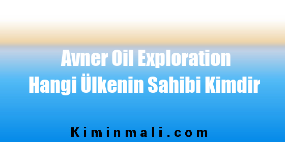 Avner Oil Exploration Hangi Ülkenin Sahibi Kimdir