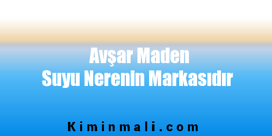 Avşar Maden Suyu Nerenin Markasıdır