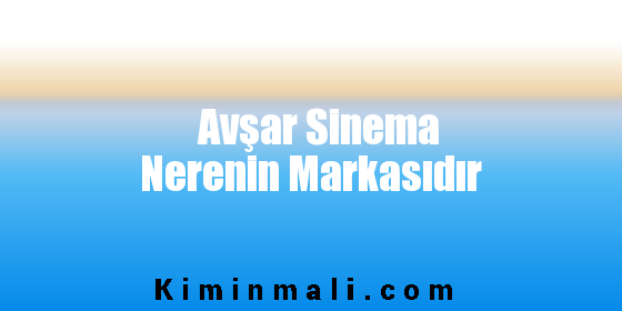 Avşar Sinema Nerenin Markasıdır