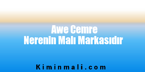 Awe Cemre Nerenin Malı Markasıdır