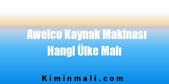 Awelco Kaynak Makinası Hangi Ülke Malı