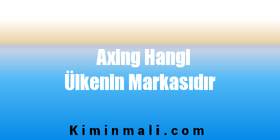 Axing Hangi Ülkenin Markasıdır