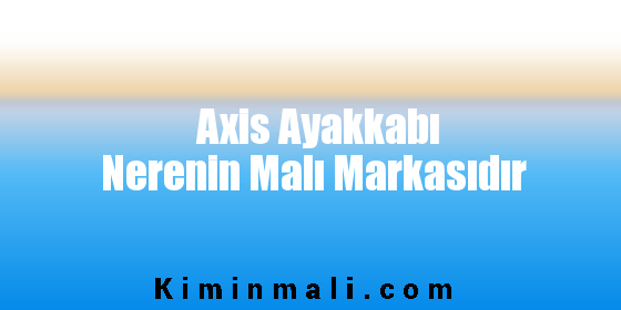 Axis Ayakkabı Nerenin Malı Markasıdır