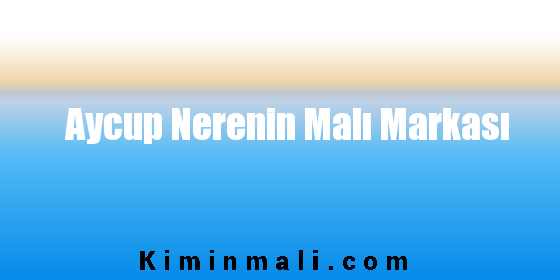 Aycup Nerenin Malı Markası