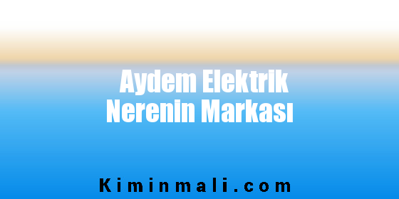 Aydem Elektrik Nerenin Markası