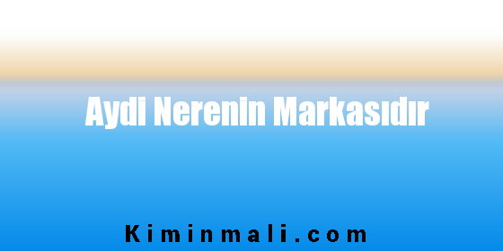 Aydi Nerenin Markasıdır