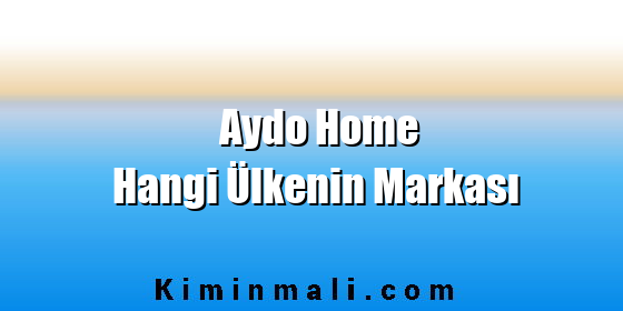Aydo Home Hangi Ülkenin Markası Aydo Home Hangi Ülkenin Markası