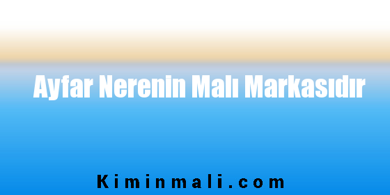 Ayfar Nerenin Malı Markasıdır